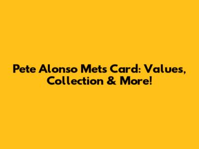 Pete Alonso Mets Card: Values, Collection & More!
