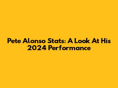 Pete Alonso Stats: A Look At His 2024 Performance