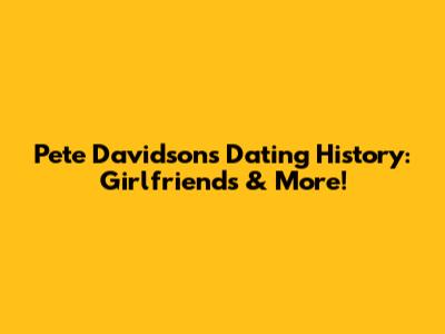 Pete Davidson's Dating History: Girlfriends & More!