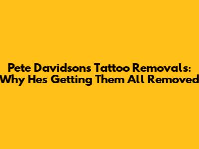 Pete Davidson's Tattoo Removals: Why He's Getting Them All Removed