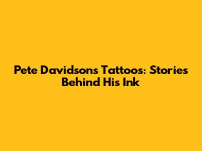 Pete Davidson's Tattoos: Stories Behind His Ink
