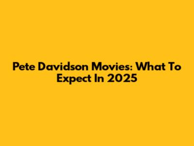 Pete Davidson Movies: What To Expect In 2025