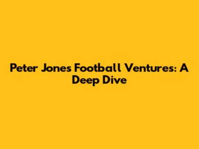 Peter Jones' Football Ventures: A Deep Dive