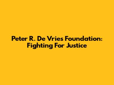 Peter R. De Vries Foundation: Fighting For Justice