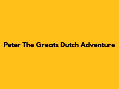 Peter The Great's Dutch Adventure