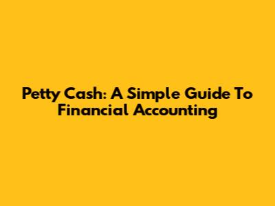 Petty Cash: A Simple Guide To Financial Accounting