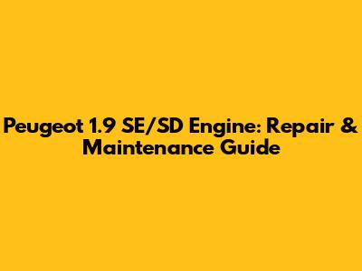 Peugeot 1.9 SE/SD Engine: Repair & Maintenance Guide