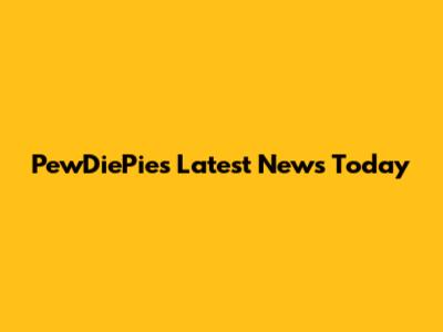 PewDiePie's Latest News Today