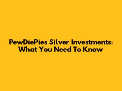 PewDiePie's Silver Investments: What You Need To Know