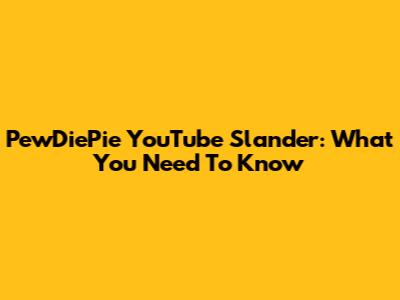 PewDiePie YouTube Slander: What You Need To Know