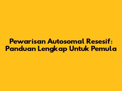 Pewarisan Autosomal Resesif: Panduan Lengkap Untuk Pemula