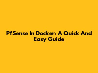PfSense In Docker: A Quick And Easy Guide
