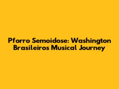Pforro Semoidose: Washington Brasileiro's Musical Journey