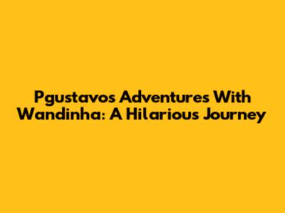 Pgustavo's Adventures With Wandinha: A Hilarious Journey