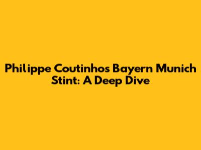 Philippe Coutinho's Bayern Munich Stint: A Deep Dive