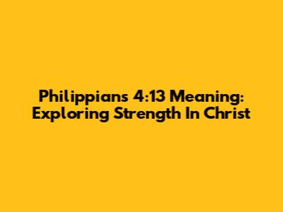 Philippians 4:13 Meaning: Exploring Strength In Christ