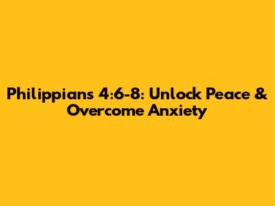 Philippians 4:6-8: Unlock Peace & Overcome Anxiety