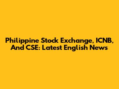 Philippine Stock Exchange, ICNB, And CSE: Latest English News