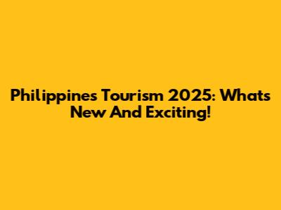 Philippines Tourism 2025: What's New And Exciting!