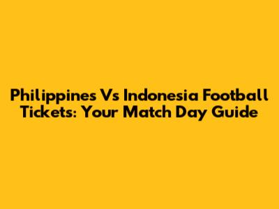 Philippines Vs Indonesia Football Tickets: Your Match Day Guide