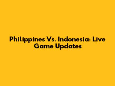 Philippines Vs. Indonesia: Live Game Updates