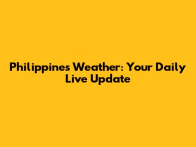 Philippines Weather: Your Daily Live Update