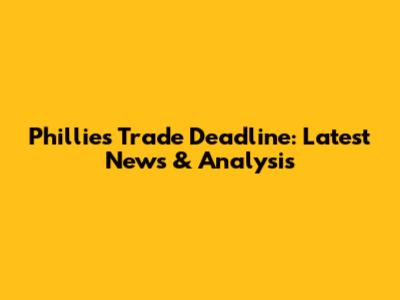 Phillies' Trade Deadline: Latest News & Analysis