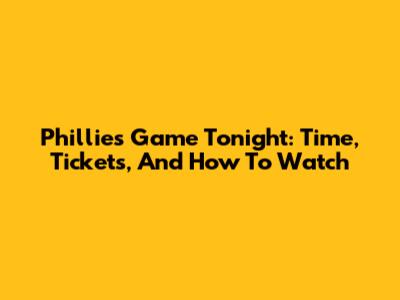 Phillies Game Tonight: Time, Tickets, And How To Watch