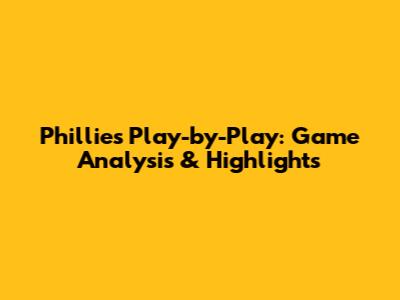 Phillies Play-by-Play: Game Analysis & Highlights