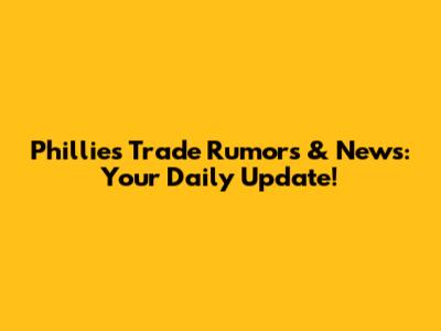 Phillies Trade Rumors & News: Your Daily Update!