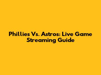 Phillies Vs. Astros: Live Game Streaming Guide