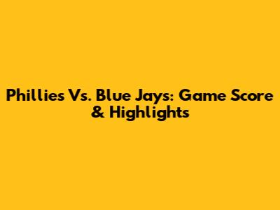 Phillies Vs. Blue Jays: Game Score & Highlights