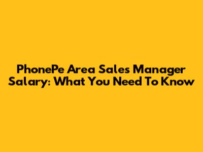 PhonePe Area Sales Manager Salary: What You Need To Know
