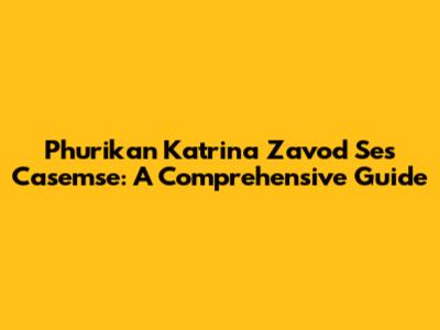 Phurikan Katrina Zavod Ses Casemse: A Comprehensive Guide