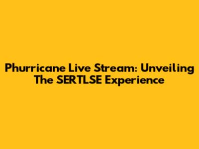 Phurricane Live Stream: Unveiling The SERTLSE Experience