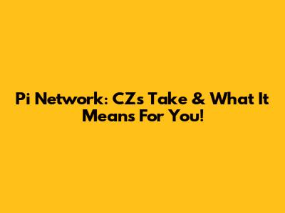 Pi Network: CZ's Take & What It Means For You!