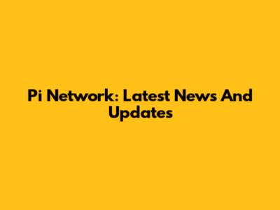 Pi Network: Latest News And Updates