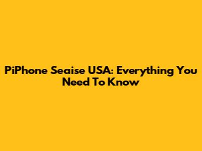 PiPhone Seaise USA: Everything You Need To Know