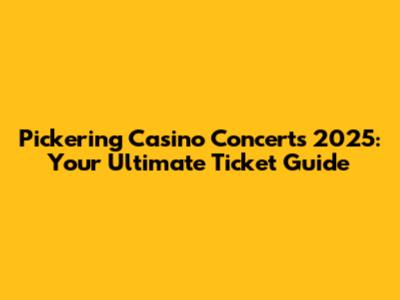 Pickering Casino Concerts 2025: Your Ultimate Ticket Guide