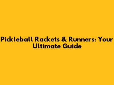 Pickleball Rackets & Runners: Your Ultimate Guide