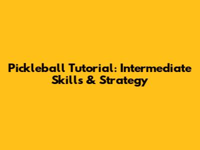Pickleball Tutorial: Intermediate Skills & Strategy