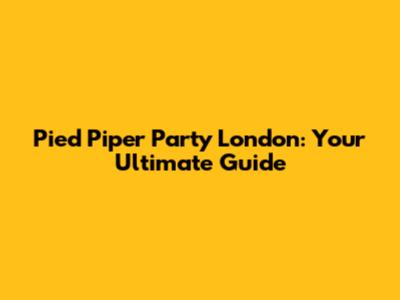 Pied Piper Party London: Your Ultimate Guide