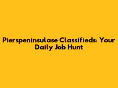 Pierspeninsulase Classifieds: Your Daily Job Hunt