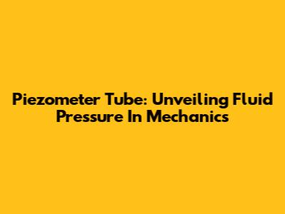 Piezometer Tube: Unveiling Fluid Pressure In Mechanics