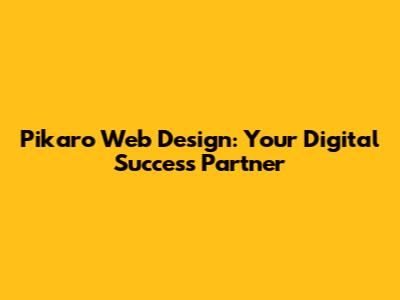 Pikaro Web Design: Your Digital Success Partner