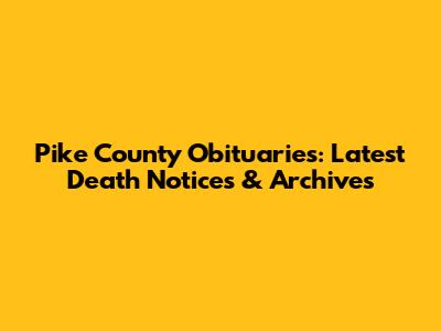 Pike County Obituaries: Latest Death Notices & Archives