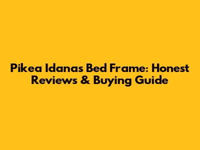 Pikea Idanas Bed Frame: Honest Reviews & Buying Guide