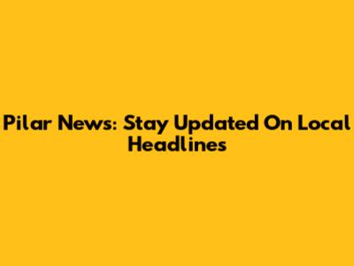 Pilar News: Stay Updated On Local Headlines