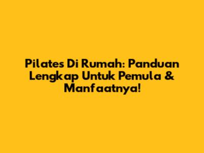 Pilates Di Rumah: Panduan Lengkap Untuk Pemula & Manfaatnya!