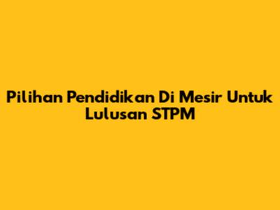 Pilihan Pendidikan Di Mesir Untuk Lulusan STPM